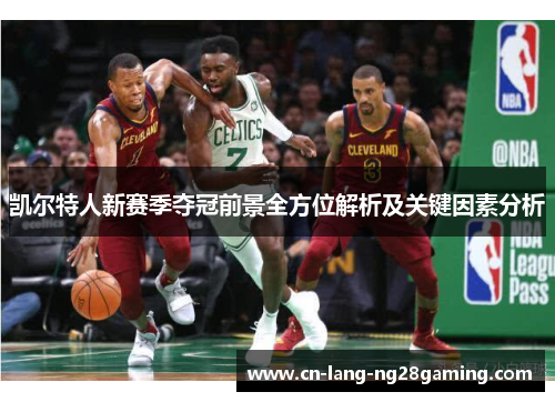 凯尔特人新赛季夺冠前景全方位解析及关键因素分析