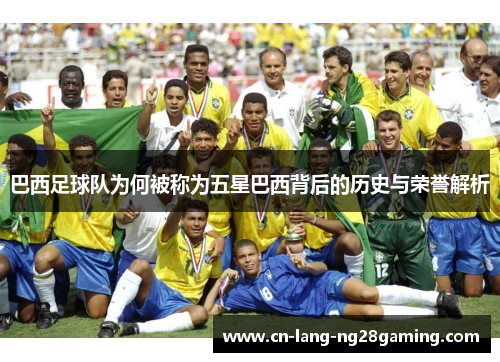 巴西足球队为何被称为五星巴西背后的历史与荣誉解析 巴西足球队为何被称为五星巴西背后的历史与荣誉解析