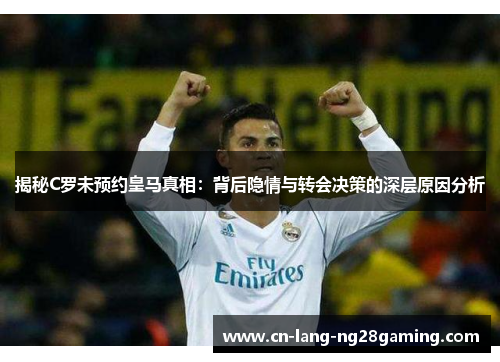 揭秘C罗未预约皇马真相:背后隐情与转会决策的深层原因分析 揭秘C罗未预约皇马真相:背后隐情与转会决策的深层原因分析