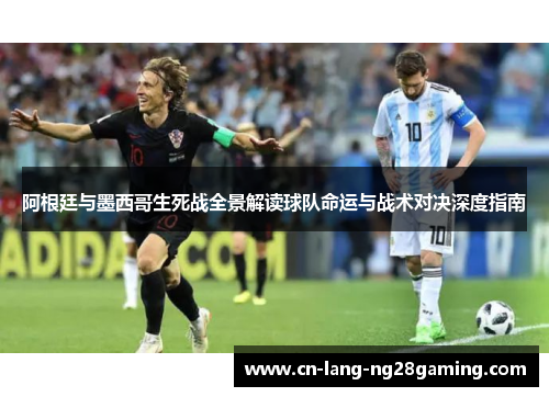 阿根廷与墨西哥生死战全景解读球队命运与战术对决深度指南