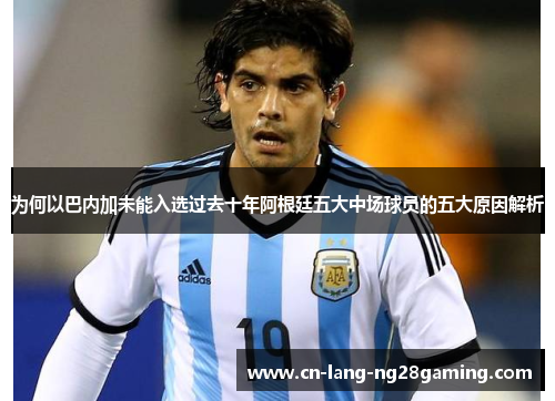 为何以巴内加未能入选过去十年阿根廷五大中场球员的五大原因解析 为何以巴内加未能入选过去十年阿根廷五大中场球员的五大原因解析