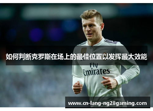 如何判断克罗斯在场上的最佳位置以发挥最大效能