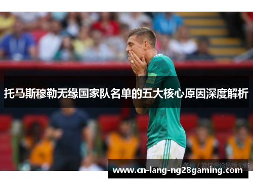 托马斯穆勒无缘国家队名单的五大核心原因深度解析