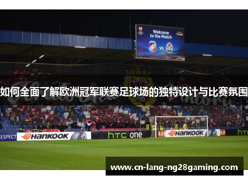 如何全面了解欧洲冠军联赛足球场的独特设计与比赛氛围