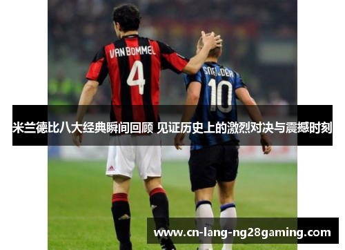 米兰德比八大经典瞬间回顾 见证历史上的激烈对决与震撼时刻