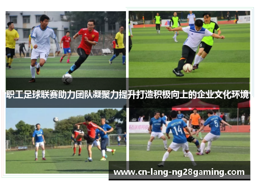 职工足球联赛助力团队凝聚力提升打造积极向上的企业文化环境 职工足球联赛助力团队凝聚力提升打造积极向上的企业文化环境
