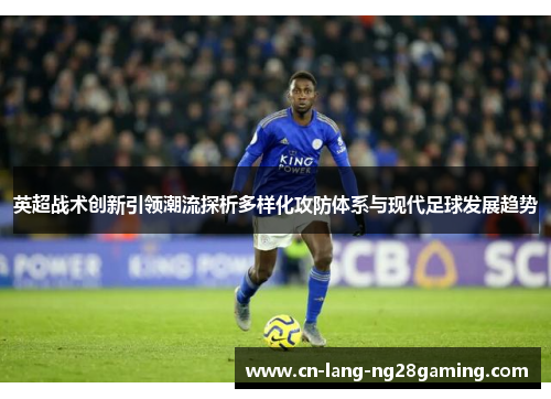 英超战术创新引领潮流探析多样化攻防体系与现代足球发展趋势