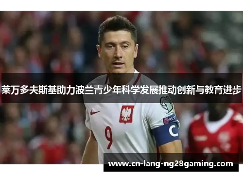 莱万多夫斯基助力波兰青少年科学发展推动创新与教育进步 莱万多夫斯基助力波兰青少年科学发展推动创新与教育进步