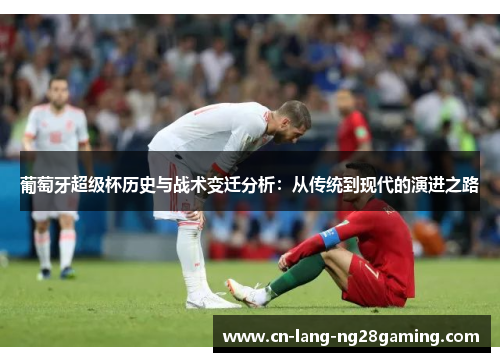 葡萄牙超级杯历史与战术变迁分析：从传统到现代的演进之路