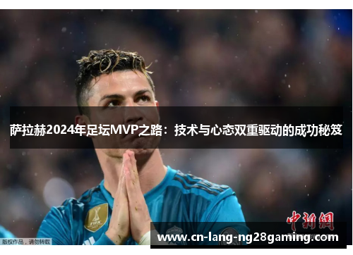 萨拉赫2024年足坛MVP之路：技术与心态双重驱动的成功秘笈