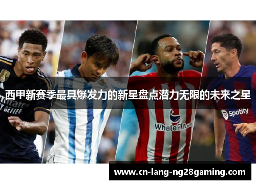 西甲新赛季最具爆发力的新星盘点潜力无限的未来之星 西甲新赛季最具爆发力的新星盘点潜力无限的未来之星
