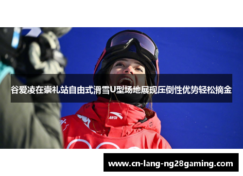 谷爱凌在崇礼站自由式滑雪U型场地展现压倒性优势轻松摘金 谷爱凌在崇礼站自由式滑雪U型场地展现压倒性优势轻松摘金