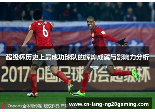 超级杯历史上最成功球队的辉煌成就与影响力分析