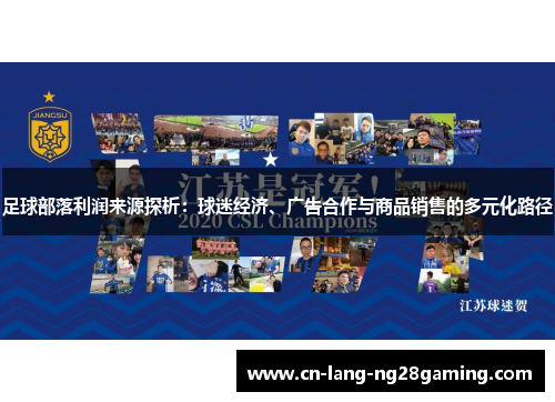 足球部落利润来源探析:球迷经济、广告合作与商品销售的多元化路径 足球部落利润来源探析:球迷经济、广告合作与商品销售的多元化路径