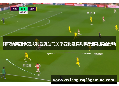 阿森纳英超争冠失利后赞助商关系变化及其对俱乐部发展的影响 阿森纳英超争冠失利后赞助商关系变化及其对俱乐部发展的影响