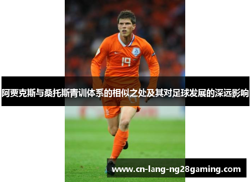 阿贾克斯与桑托斯青训体系的相似之处及其对足球发展的深远影响 阿贾克斯与桑托斯青训体系的相似之处及其对足球发展的深远影响