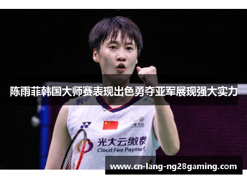 陈雨菲韩国大师赛表现出色勇夺亚军展现强大实力 陈雨菲韩国大师赛表现出色勇夺亚军展现强大实力