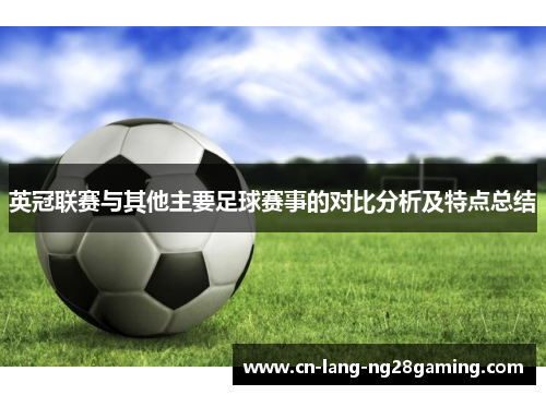 英冠联赛与其他主要足球赛事的对比分析及特点总结 英冠联赛与其他主要足球赛事的对比分析及特点总结
