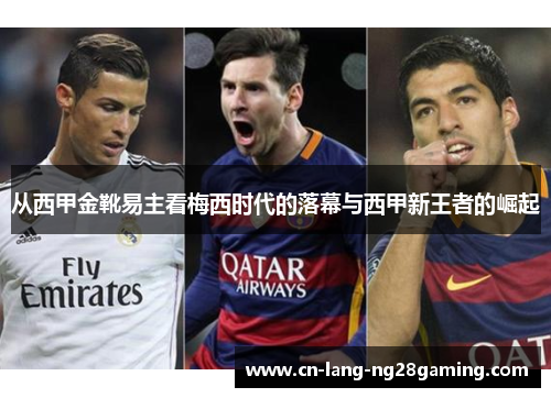 从西甲金靴易主看梅西时代的落幕与西甲新王者的崛起 从西甲金靴易主看梅西时代的落幕与西甲新王者的崛起