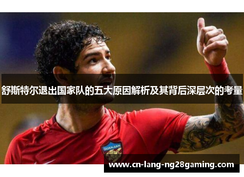 舒斯特尔退出国家队的五大原因解析及其背后深层次的考量