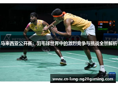马来西亚公开赛:羽毛球世界中的激烈竞争与挑战全景解析 马来西亚公开赛:羽毛球世界中的激烈竞争与挑战全景解析