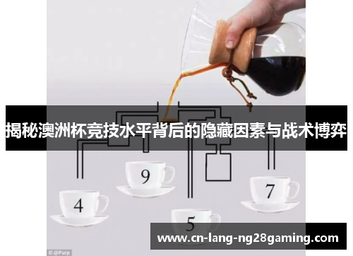 揭秘澳洲杯竞技水平背后的隐藏因素与战术博弈 揭秘澳洲杯竞技水平背后的隐藏因素与战术博弈