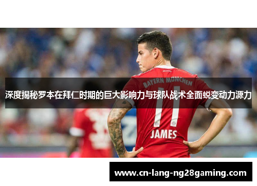 深度揭秘罗本在拜仁时期的巨大影响力与球队战术全面蜕变动力源力