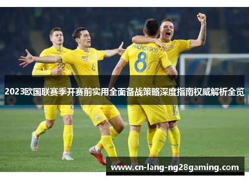 2023欧国联赛季开赛前实用全面备战策略深度指南权威解析全览