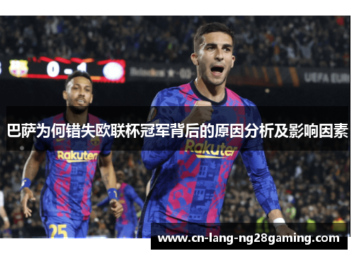 巴萨为何错失欧联杯冠军背后的原因分析及影响因素