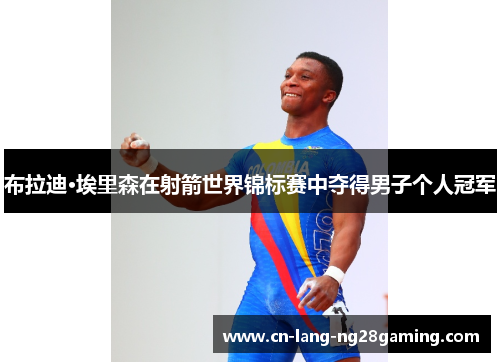 布拉迪·埃里森在射箭世界锦标赛中夺得男子个人冠军