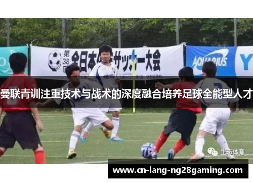 曼联青训注重技术与战术的深度融合培养足球全能型人才