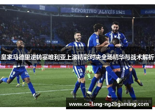 皇家马德里逆转塞维利亚上演精彩对决全场精华与战术解析