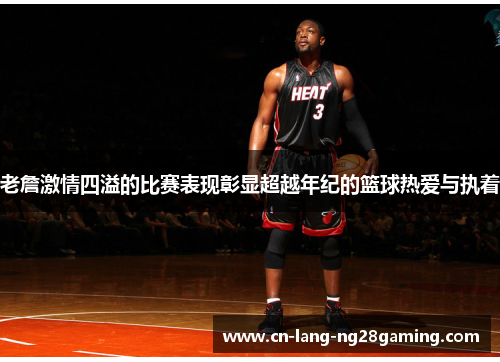 老詹激情四溢的比赛表现彰显超越年纪的篮球热爱与执着