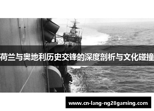 荷兰与奥地利历史交锋的深度剖析与文化碰撞