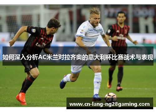 如何深入分析AC米兰对拉齐奥的意大利杯比赛战术与表现