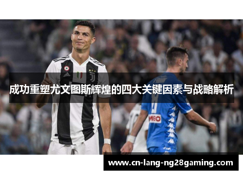 成功重塑尤文图斯辉煌的四大关键因素与战略解析