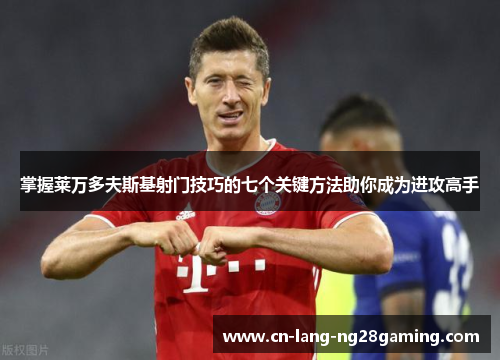 掌握莱万多夫斯基射门技巧的七个关键方法助你成为进攻高手