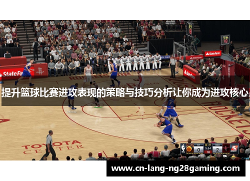 提升篮球比赛进攻表现的策略与技巧分析让你成为进攻核心