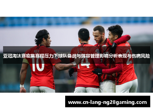 亚冠淘汰赛密集赛程压力下球队备战与阵容管理影响分析表现与伤病风险