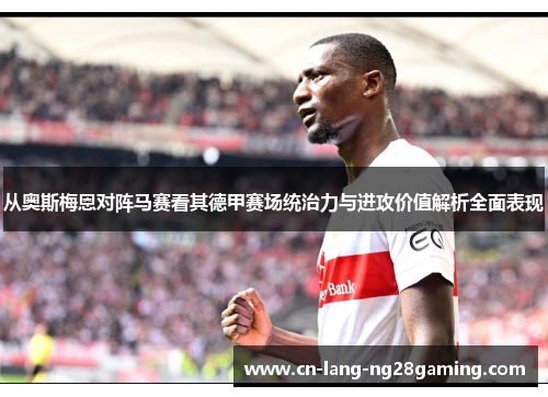 从奥斯梅恩对阵马赛看其德甲赛场统治力与进攻价值解析全面表现