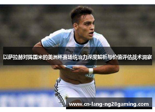 以萨拉赫对阵国米的美洲杯赛场统治力深度解析与价值评估战术洞察