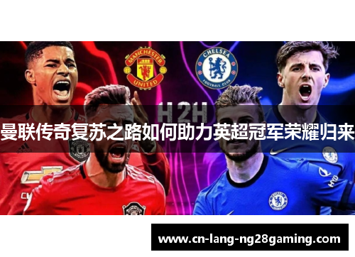 曼联传奇复苏之路如何助力英超冠军荣耀归来 曼联传奇复苏之路如何助力英超冠军荣耀归来