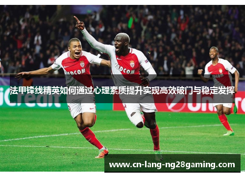 法甲锋线精英如何通过心理素质提升实现高效破门与稳定发挥