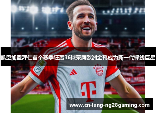 凯恩加盟拜仁首个赛季狂轰36球荣膺欧洲金靴成为新一代锋线巨星