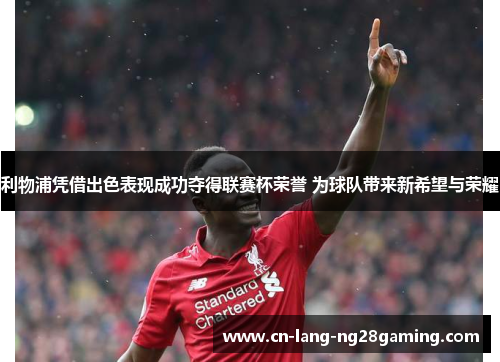 利物浦凭借出色表现成功夺得联赛杯荣誉 为球队带来新希望与荣耀