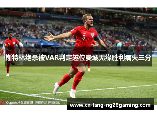 斯特林绝杀被VAR判定越位曼城无缘胜利痛失三分