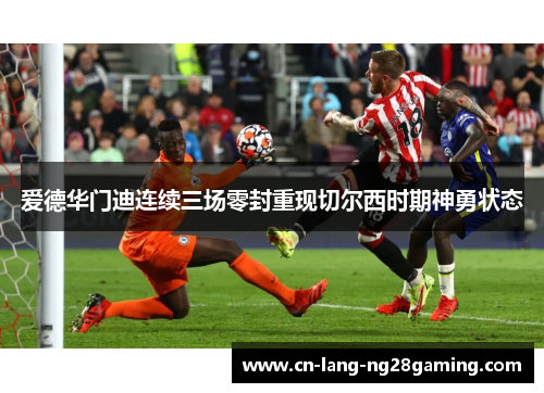 爱德华门迪连续三场零封重现切尔西时期神勇状态