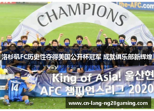 洛杉矶FC历史性夺得美国公开杯冠军 成就俱乐部新辉煌