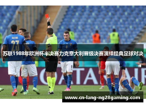 苏联1988年欧洲杯半决赛力克意大利晋级决赛演绎经典足球对决 苏联1988年欧洲杯半决赛力克意大利晋级决赛演绎经典足球对决