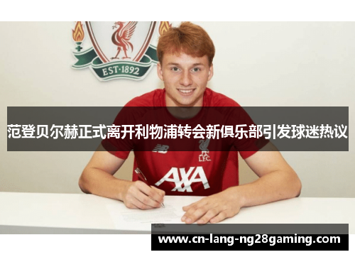 范登贝尔赫正式离开利物浦转会新俱乐部引发球迷热议